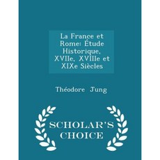 La France Et Rome: Etude Historique Xviie Xviiie Et Xixe Siecles - Scholar's Choice Edition Paperback