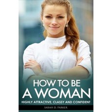How to Be a Woman: Highly Attractive Classy and Confident Paperback, Createspace Independent Publishing Platform