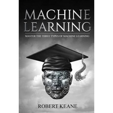 Machine Learning: Master the Three Types of Machine Learning Paperback, Createspace Independent Publishing Platform