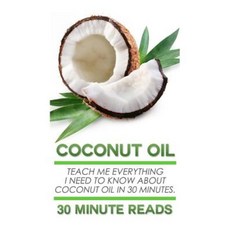 Coconut Oil: Teach Me Everything I Need to Know about Coconut Oil in 30 Minutes Paperback, Createspace Independent Publishing Platform