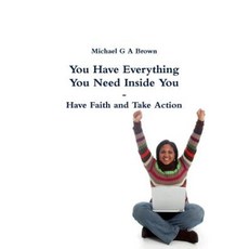 You Have Everything You Need Inside You - Have Faith and Take Action Paperback, Lulu.com