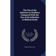 The Use of the Infinitive in Polybius Compared with the Use of the Infinitive in Biblical Greek Hardcover, Sagwan Press
