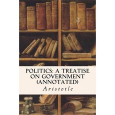 Politics: A Treatise on Government (Annotated) Paperback, Createspace Independent Publishing Platform
