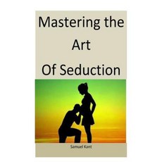 Mastering the Art of Seduction: Master the Women of the World by Mastering This Art Paperback, Createspace Independent Publishing Platform