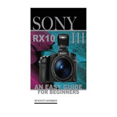 Sony Rx10 III: An Easy Guide for Beginners Paperback, Createspace Independent Publishing Platform