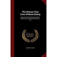 The Woman That Lives Without Eating: Being an Authentic Narrative of Mrs. Simeon Hays of Chester Warren Co. N.y Hardcover, Andesite Press
