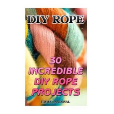 DIY Rope: 30 Incredible DIY Rope Projects Paperback, Createspace Independent Publishing Platform
