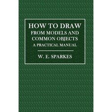 How to Draw from Models and Common Objects: A Practical Manual Paperback, Createspace Independent Publishing Platform