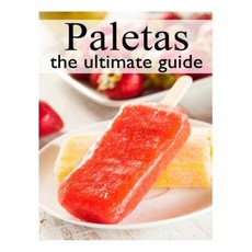 Fruit Paletas: The Ultimate Recipe Guide Paperback, Createspace
