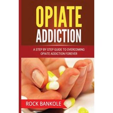 Opiate Addiction: A Step by Step Guide to Overcoming Opiate Addiction Forever Paperback, Createspace Independent Publishing Platform