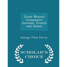 Great Musical Composers: German French and Italian - Scholar's Choice Edition Paperback