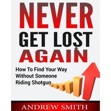 Never Get Lost Again: How to Find Your Way Without Someone Riding Shotgun Paperback, Createspace Independent Publishing Platform