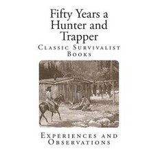 Fifty Years a Hunter and Trapper: Experiences and Observations Paperback, Createspace Independent Publishing Platform