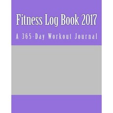 Fitness Log Book 2017: A 365-Day Workout Journal Paperback, Createspace Independent Publishing Platform