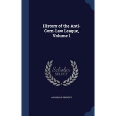 History of the Anti-Corn-Law League Volume 1 Hardcover, Sagwan Press