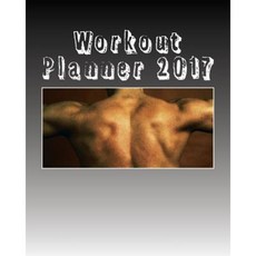 Workout Planner 2017: A 365-Day Fitness Journal Paperback, Createspace Independent Publishing Platform
