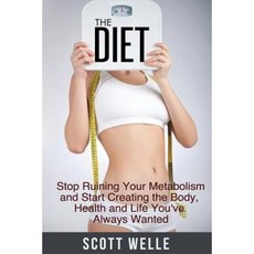The Diet: Stop Ruining Your Metabolism and Start Creating the Body Health and Life You've Always Wanted Paperback, Createspace