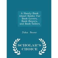 A Handy-Book about Books: For Book-Lovers Book-Buyers and Book-Sellers - Scholar's Choice Edition Paperback
