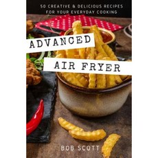 Advanced Air Fryer: 50 Creative and Delicious Recipes for Your Everyday Cooking Paperback, Createspace Independent Publishing Platform