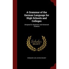 A Grammar of the German Language for High Schools and Colleges: Designed for Beginners and Advanced Students Hardcover, Andesite Press