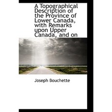 A Topographical Description of the Province of Lower Canada with Remarks Upon Upper Canada and on Hardcover, BiblioLife