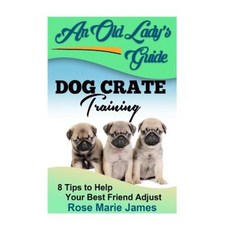 Dog Crate Training: 8 Tips to Help Your Best Friend Adjust Paperback, Createspace Independent Publishing Platform