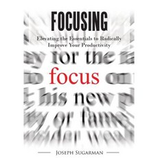 Focusing: Elevating the Essentials to Radically Improve Your Productivity Paperback, Createspace Independent Publishing Platform