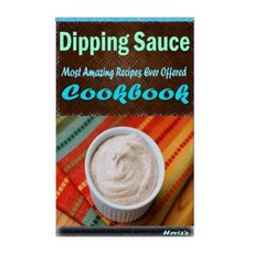 Dipping Sauce: 101 Delicious Nutritious Low Budget Mouth Watering Cookbook Paperback, Createspace Independent Publishing Platform