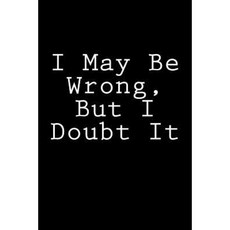I May Be Wrong But I Doubt It: Notebook Paperback, Createspace Independent Publishing Platform