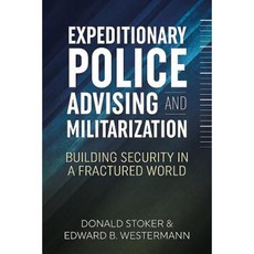 Expeditionary Police Advising and Militarization: Building Security in a Fractured World Hardcover, Helion & Company