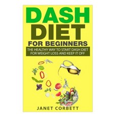 Dash Diet for Beginners: The Healthy Way to Start Dash Diet for Weight Loss and Keep It Off Paperback, Createspace