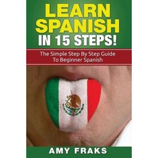 Learn Spanish in 15 Steps! the Simple Step by Step Guide to Beginner Spanish Paperback, Createspace Independent Publishing Platform