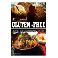 Gluttony of Gluten-Free - Bread and Slow-Cooker Recipes Paperback, Createspace Independent Publishing Platform