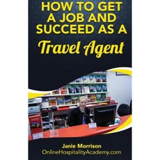 How to Get a Job and Succeed as a Travel Agent Paperback, Createspace Independent Publishing Platform