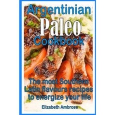 Argentinian Paleo Cookbook: The Most Southern Latin Flavours Recipes to Keep You Energized Paperback, Createspace Independent Publishing Platform