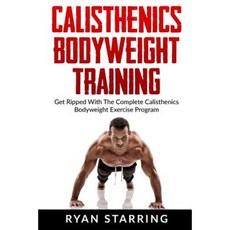 Calisthenics: Calisthenics Bodyweight Training: Get Ripped with the Complete Cal Paperback, Createspace Independent Publishing Platform