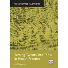 Turning Tyrants Into Tools in Health Practice: The Integrated Practitioner Paperback, CRC Press