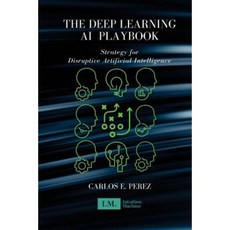 The Deep Learning AI Playbook: Strategy for Disruptive Artificial Intelligence Paperback, Createspace Independent Publishing Platform