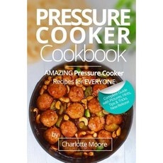 Pressure Cooker Cookbook: Amazing Pressure Cooker Recipes for Everyone Paperback, Createspace Independent Publishing Platform