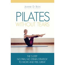 Pilates Without Tears: The 5-Step No Pain No Strain Strategy to Move and Feel Great Paperback, Createspace Independent Publishing Platform