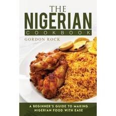 The Nigerian Cookbook: A Beginner's Guide to Making Nigerian Food with Ease Paperback, Createspace Independent Publishing Platform