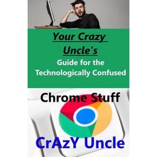 Your Crazy Uncle's Guide for the Technologically Confused - Chrome Stuff Paperback, Createspace Independent Publishing Platform