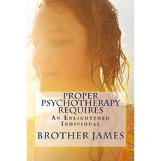 Proper Psychotherapy Requires: An Enlightened Individual Paperback, Createspace Independent Publishing Platform