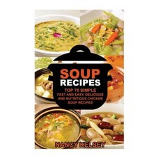 Soup Recipes: Top 75 Simple Fast and Easy Delicious and Nutritious Chicken Soup Recipes Paperback, Createspace Independent Publishing Platform