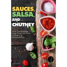 Sauces Salsa and Chutney: How Condiments Help Food Go from Ordinary to Extraordinary Paperback, Createspace Independent Publishing Platform