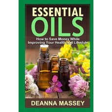 Essential Oils: How to Save Money While Improving Your Health and Lifestyle Paperback, Createspace Independent Publishing Platform