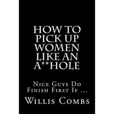 How to Pick Up Women Like an A**hole: Nice Guy Do Finish First If ... Paperback, Createspace獨立發布平台