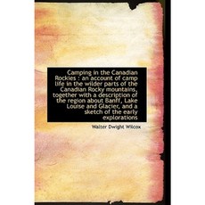 Camping in the Canadian Rockies: An Account of Camp Life in the Wilder Parts of the Canadian Rocky Hardcover, BiblioLife