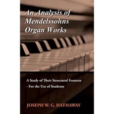 An Analysis of Mendelssohns Organ Works - A Study of Their Structural Features - For the Use of Students Paperback, Oakley Press