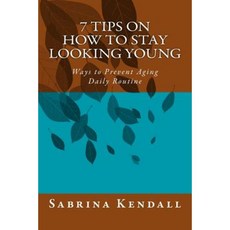 7 Tips on How to Stay Looking Young: Ways to Prevent Aging Daily Routine Paperback, Createspace Independent Publishing Platform